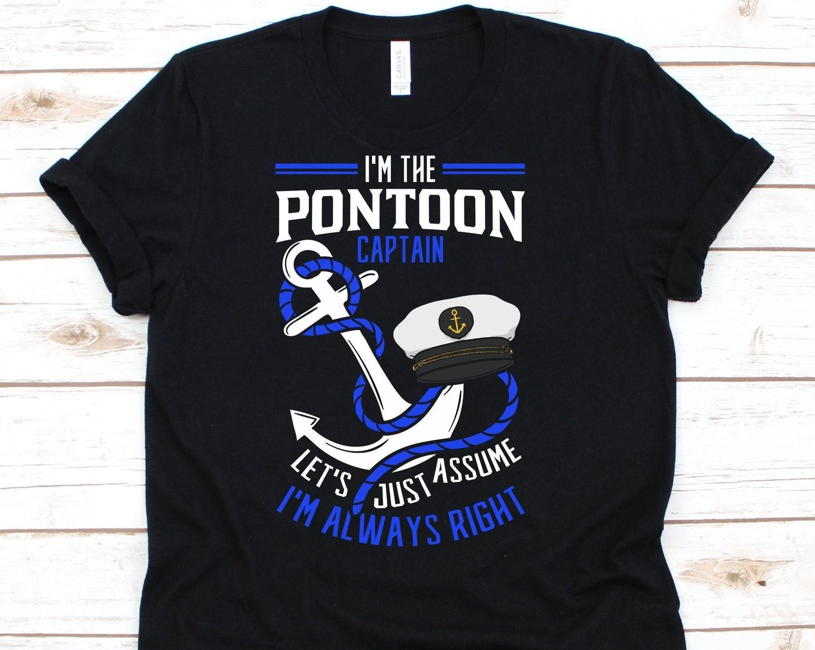I m The Pontoon Captain Let s Just Assume I m Always Right Shirt, Pontoon Boat Shirt, Yatch Gift, Boating Shirt, Pontoon Lover, Pontooning 3XL