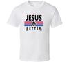 Jesus Is Better Christian God Gift T Shirt
