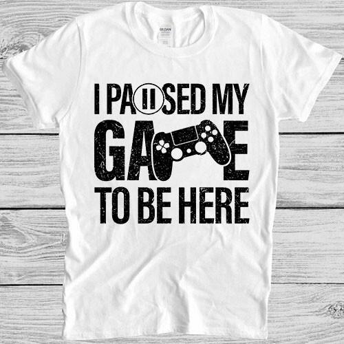 I Paused My Game To Be Here T-Shirt Online Gaming Gamer Gift Tee T Shirt M926 XXXXL