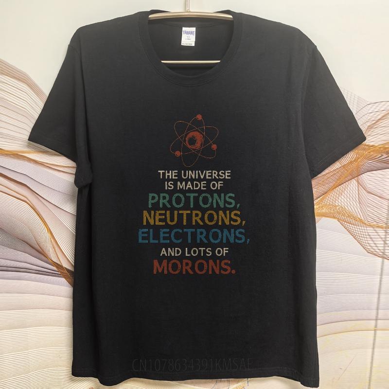 Brand Summer Unisex T Shirt The Universe Is Made Of Protons Neutrons Electrons And Lots Of Morons Short Sleeve Comfortable O