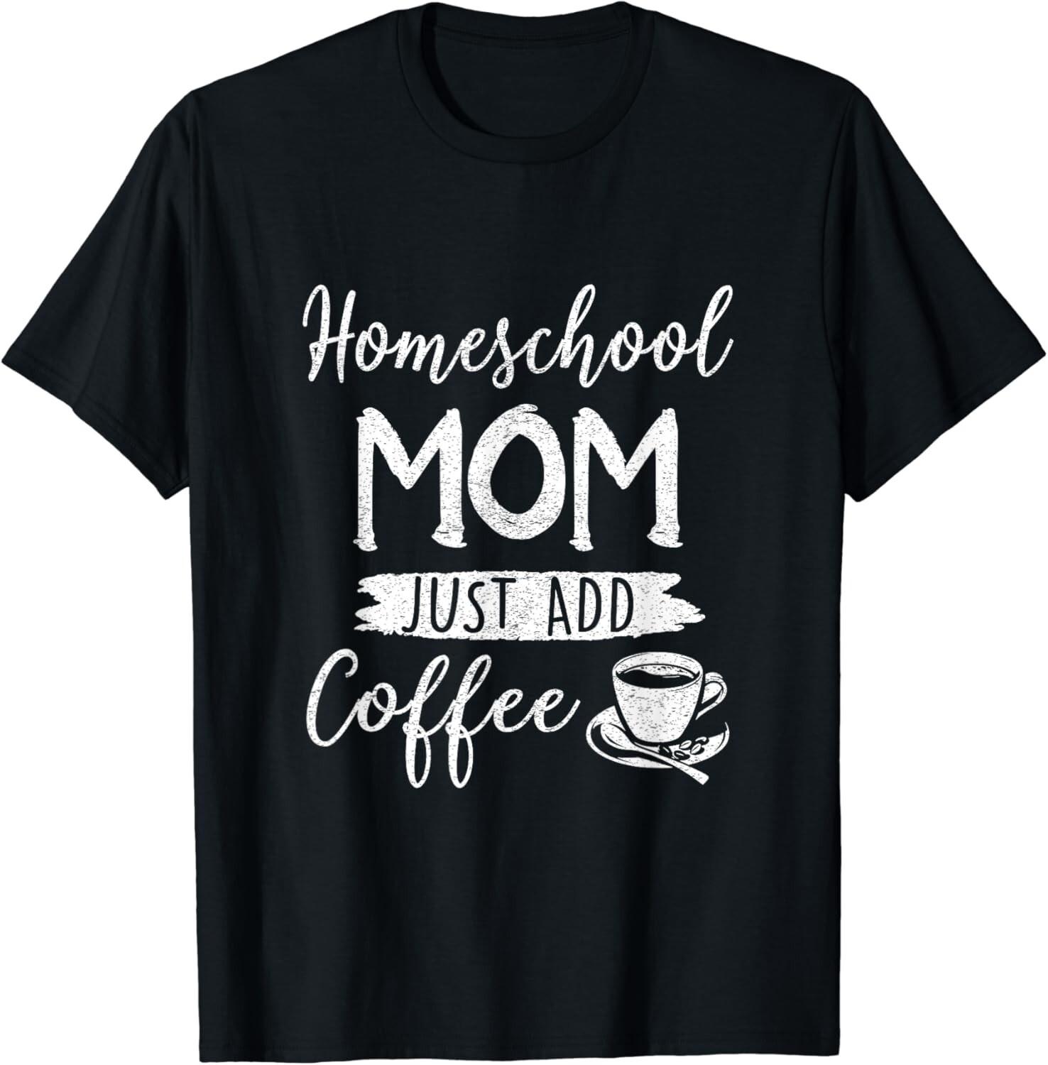 Homeschool Mom Mama Just Add Coffee Women Coffee Lover Gift Unisex T-Shirt Mens Womens Tees Top 4XL