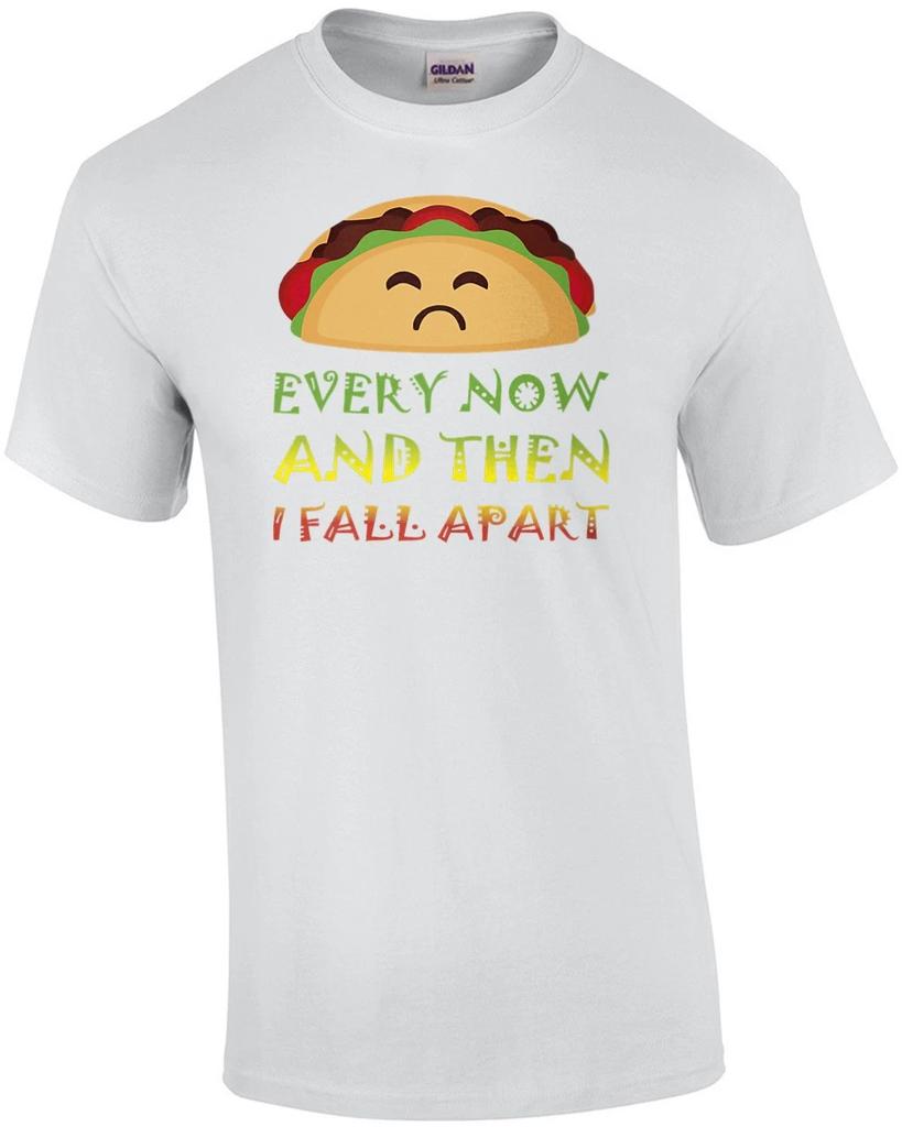 Every Now And Then I Fall Apart - Funny Taco T-shirt