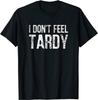NEW LIMITED I Don't Feel Tardy Funny Saying Jokes Humor T-Shirt - MADE IN USA