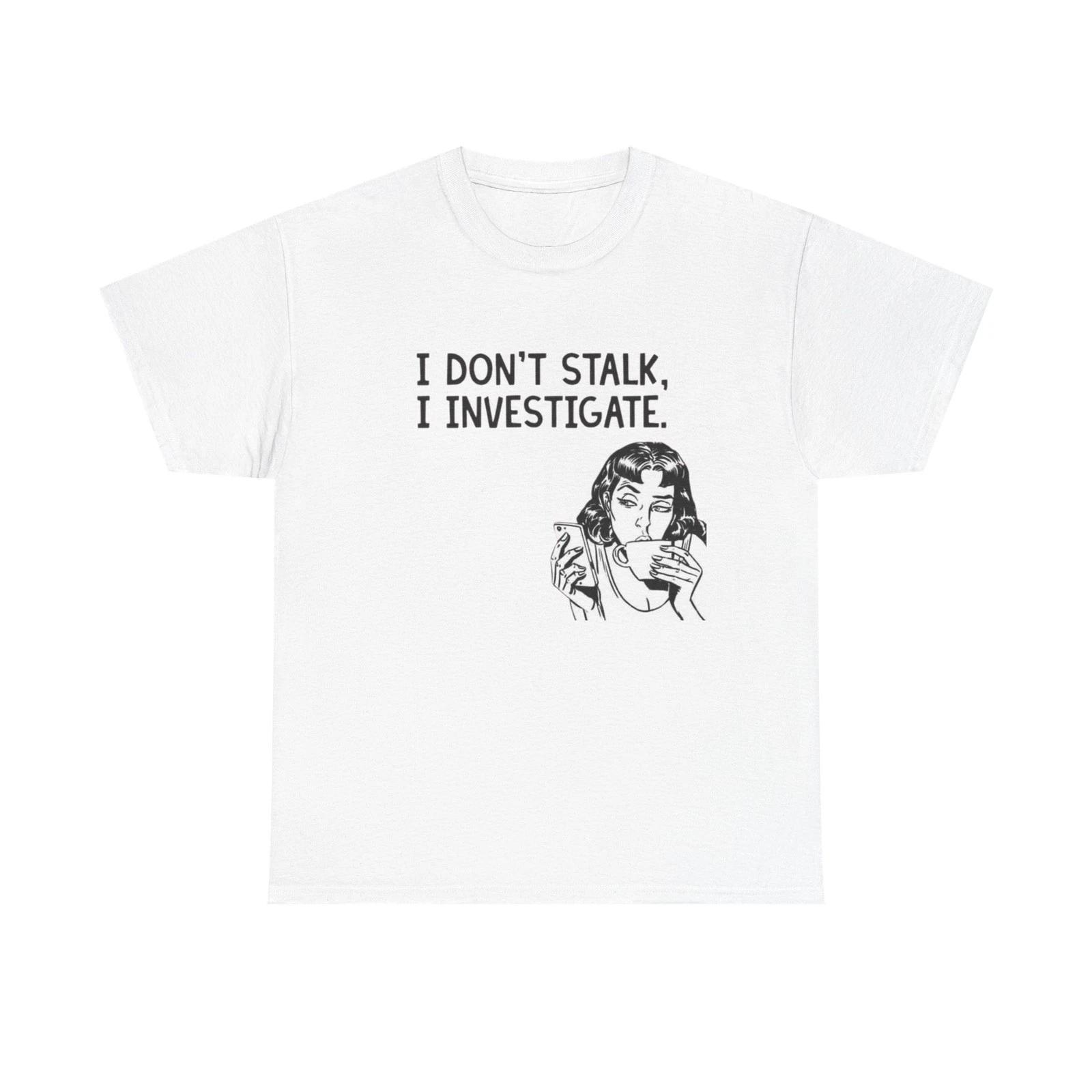 

I Dont Stalk In Investigate Graphic T-Shirt Men s Women s Heavy Cotton NEW GIFT 2XL