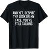 And Yet Despite the Look On My Face You're Still Talking T-Shirt Unisex T-Shirt