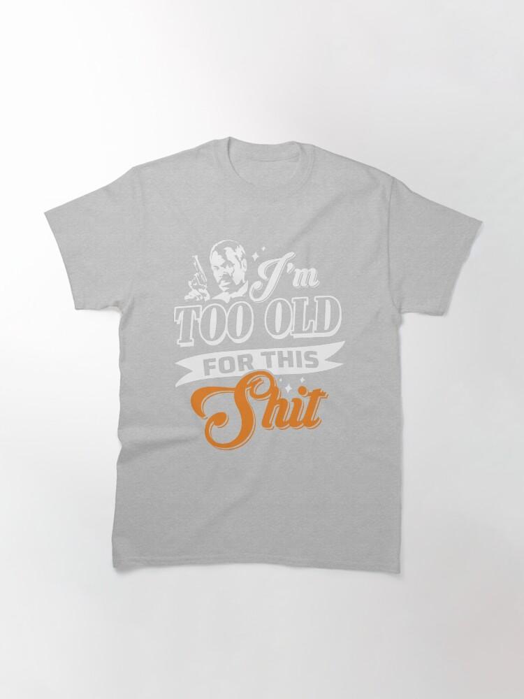Lethal Weapon Action Movie American Police Motivational Love You Music I M Too Old For This Shit Roger Murtaugh Le Classic T-Shirt