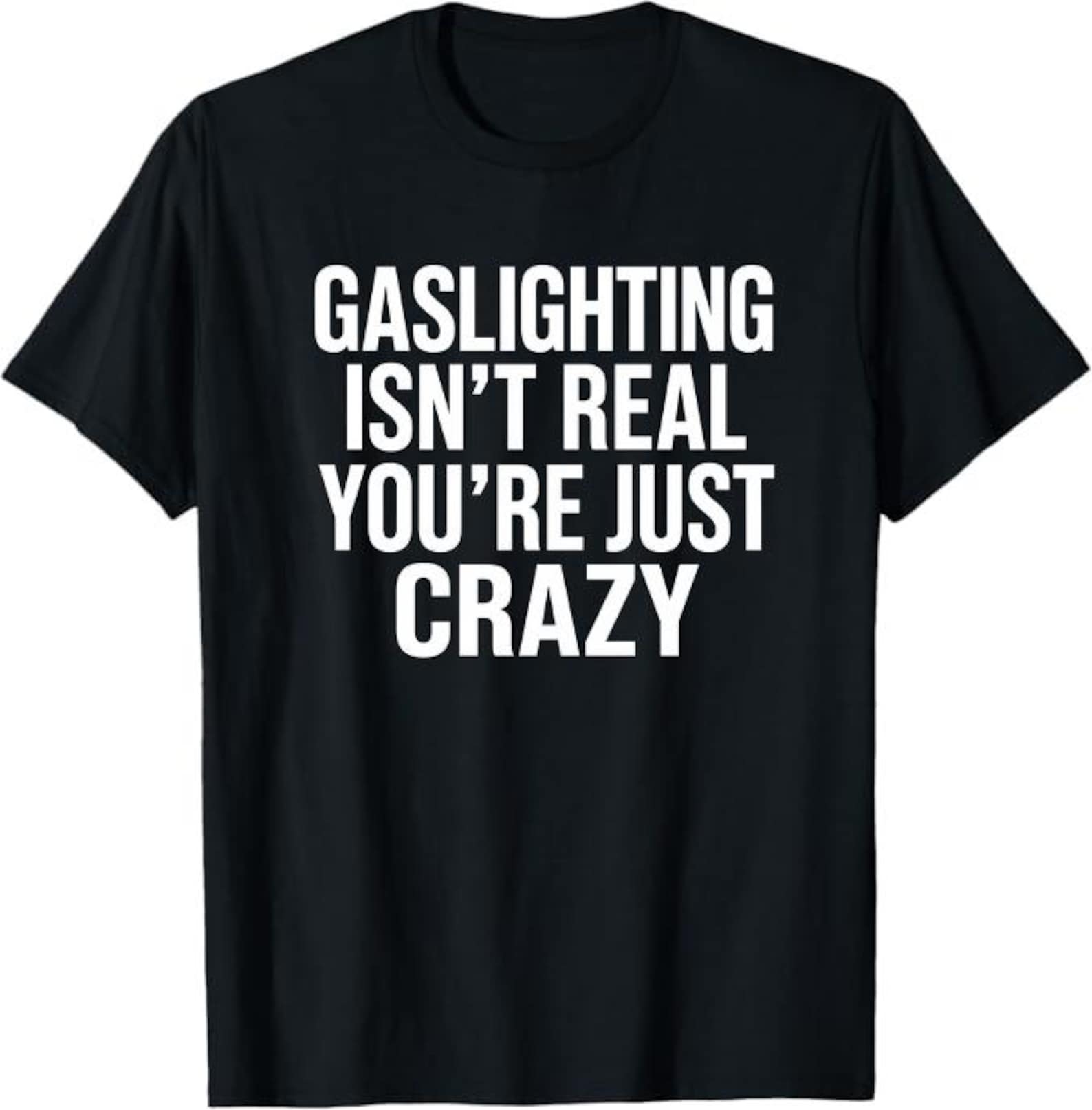 Gaslighting Isn’t Real You’re Just Crazy T-Shirt, sarcastic humor gift, dark humor quote Graphic Tee S
