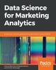 The Data Science for Marketing Analytics : Achieve Your Marketing Goals with the Data Analytics Power of Python Book