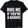 I Need A Hug Me If You're A Baddie Funny Gag Men Women T-Shirt