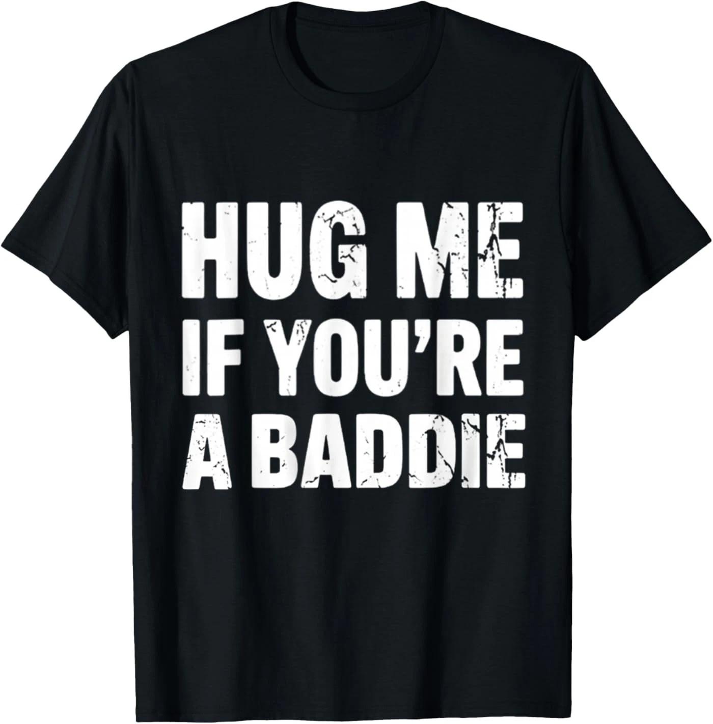 I Need A Hug Me If You re A Baddie Funny Gag Men Women T-Shirt 2XL