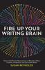 The Fire Up Your Writing Brain : How To Use Proven Neuroscience To Become a More Creative, Productive, and Successful Writer Book