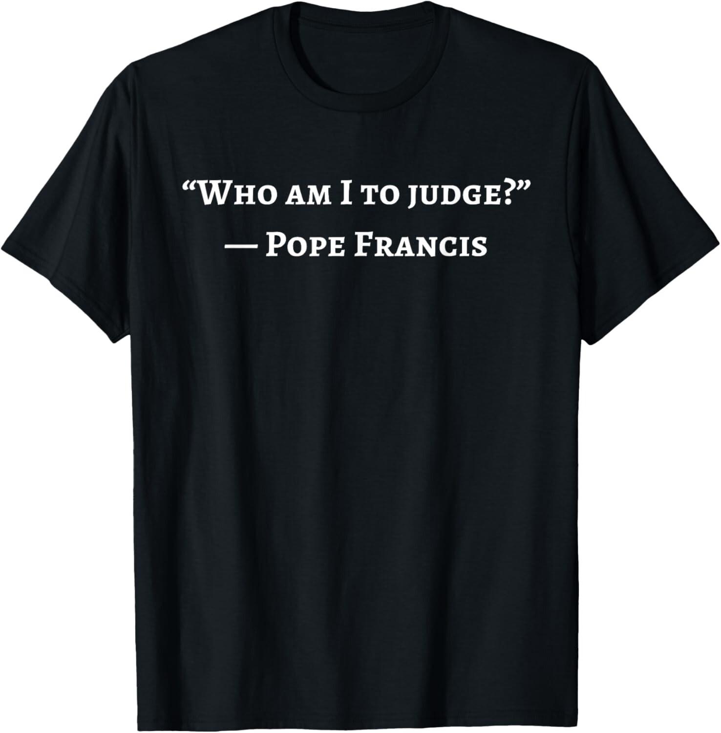 Francis Quote Who Am I To Judge T-Shirt Mens Womens Tees Top unisex T-Shirt Mens Womens Tees Top S