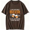 A Day Without Beer Funny Beer Drinking Beer Lovers Unisexs quirky casual pure cotton TShirt