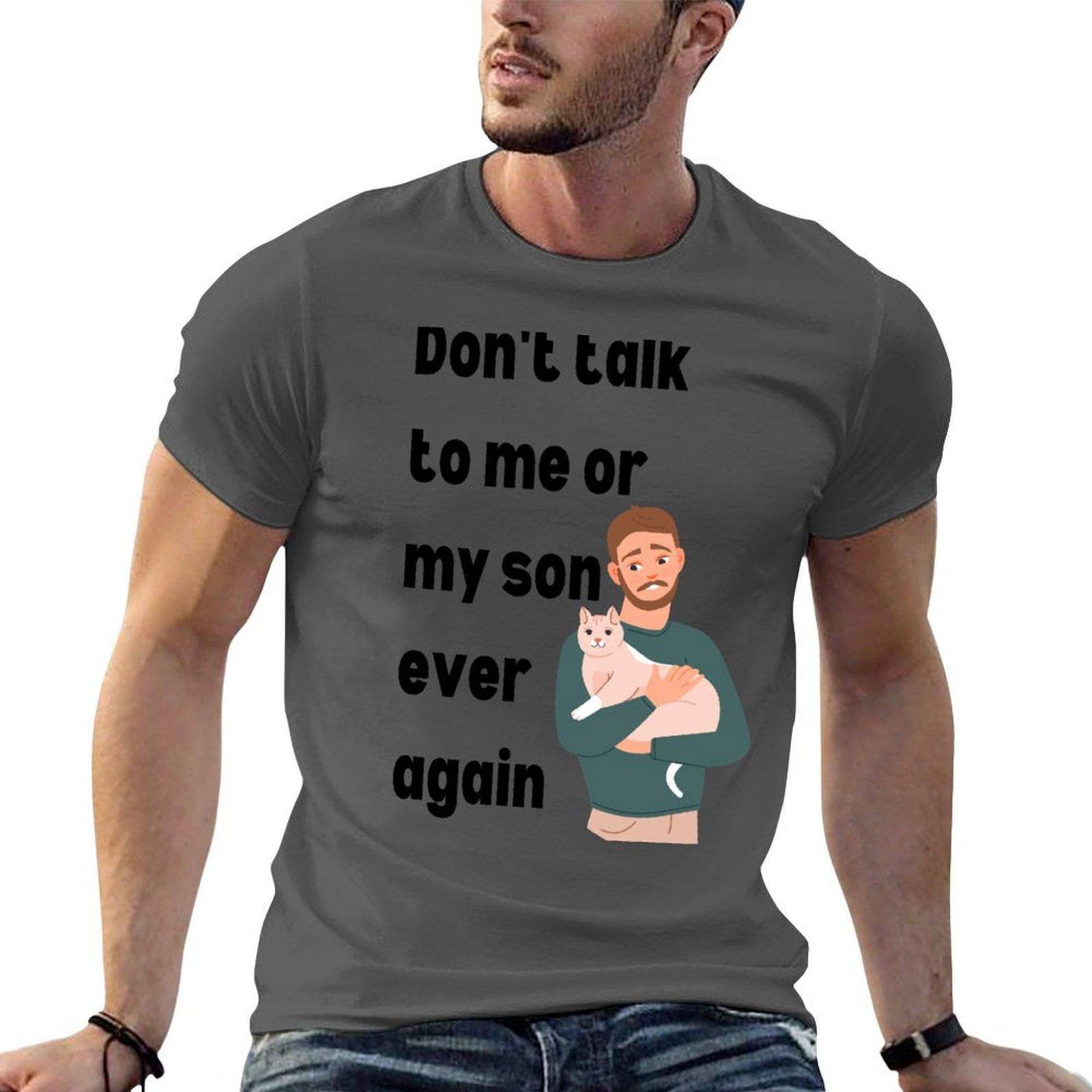 Dont talk to me or my son ever again TShirt man t shirt graphic man t shirt cotton high quality TShirt 4XL