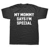 Funny My Mommy Says Im Special T Shirt Summer Style Graphic Cotton Streetwear Short Sleeve Birthday Gifts Tshirt Mens Clothing