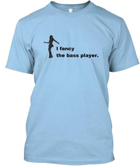 

I Fancy The Bass Player T shirt Made in the USA Size S to 5XL L