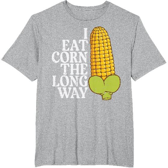 Inappropriate I Eat Corn Long Way Adult Humor Joke Women Men T-Shirt