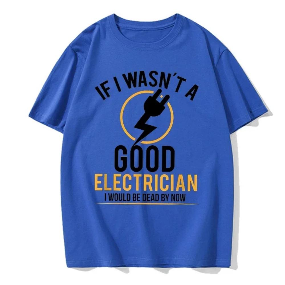 If I Wasn't A Good Electrician I'd Be Dead T-Shirt Casual Men Top T-Shirts Plain Cotton Tops T Shirt 3D Printed