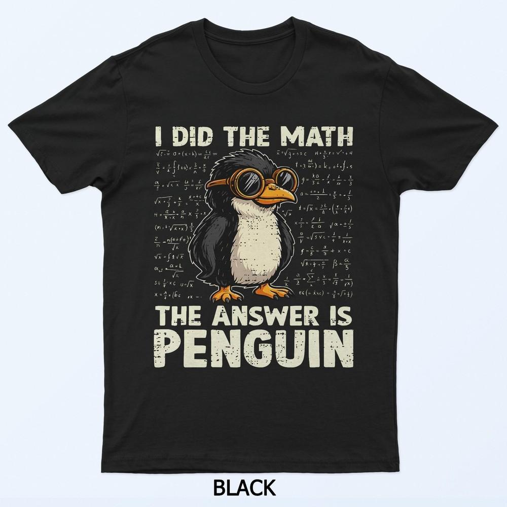 I Did The Math The Answer Is Penguin Animal Math Teacher T-Shirt
