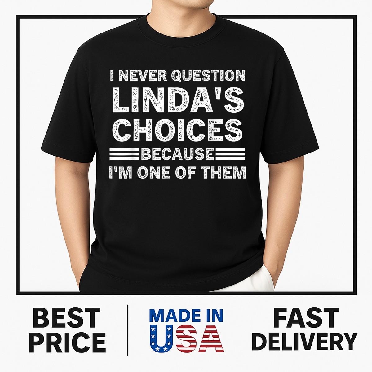 I Never Question My Linda s Choices Because I m One of Them T-Shirt NEW ITEM S