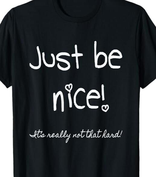 

Just be Nice, It s really not that hard Funny T shirt tee 3XL