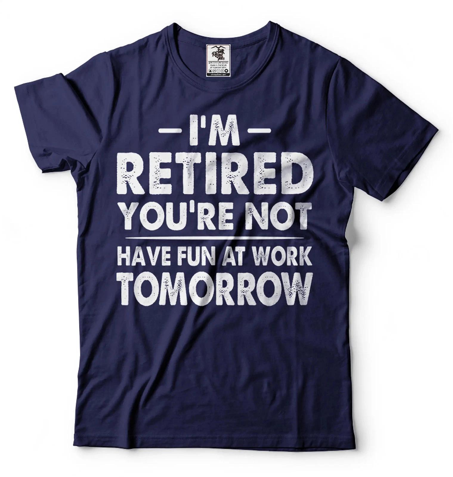 I m Retired Shirt Funny Retirement Gift Tee Have Fun At Work Tomorrow Shirt 4XL