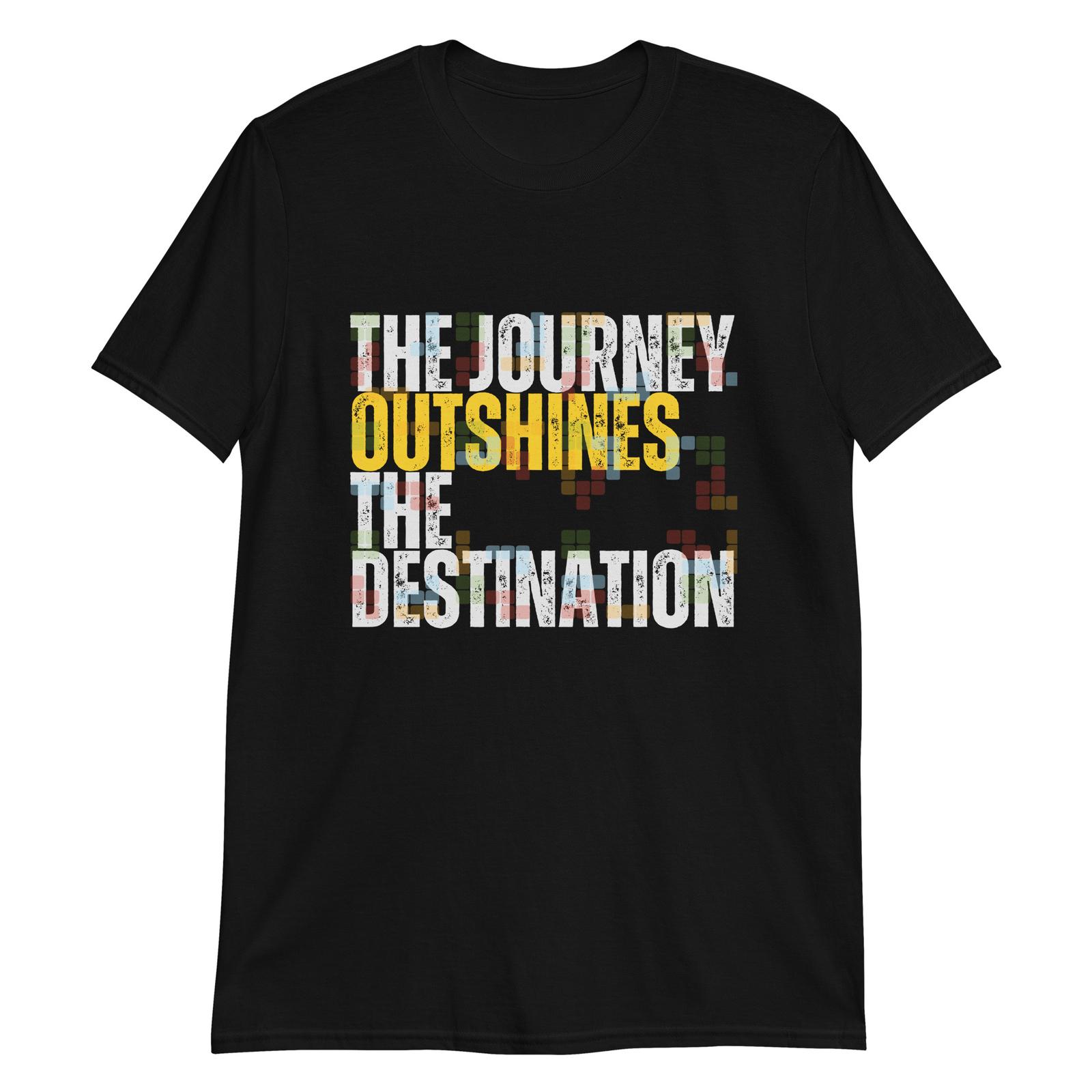 The Journey Outshines the Destination T-Shirt Mens Womens Tees Top 4XL