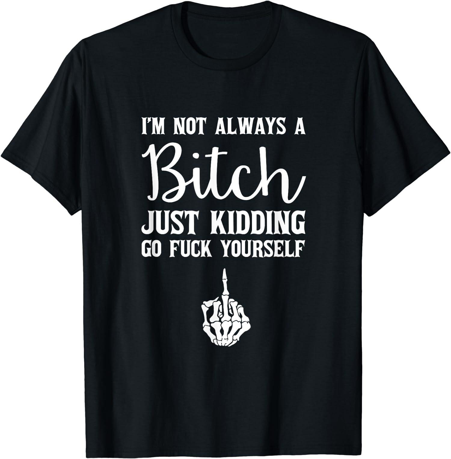 NEW LIMITED I m Not Always a Bitch Just Kidding Go F Yourself T-Shirt XXXL