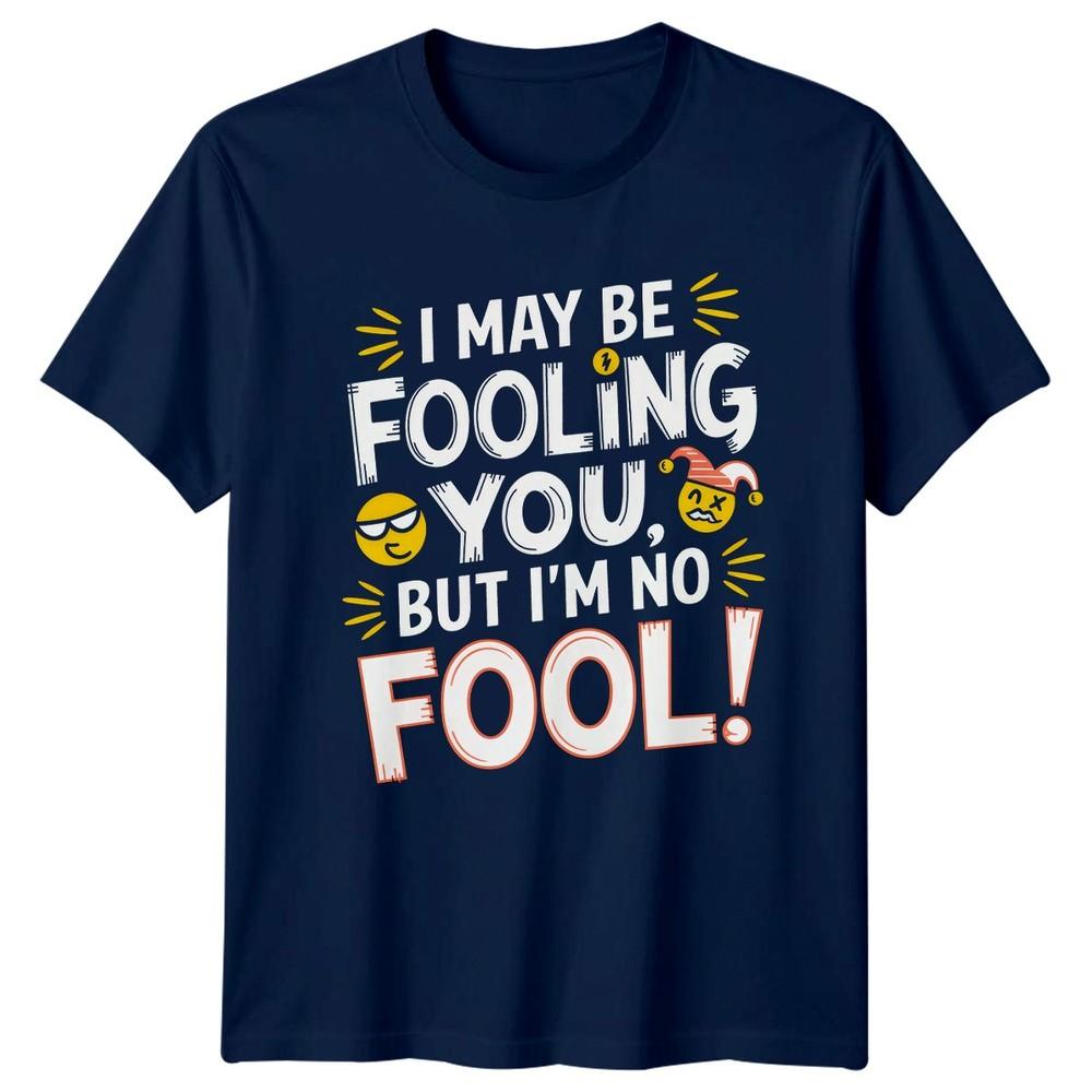 I May Be Fooling You But Im TShirt Sarcastic Clever Humor Attitude