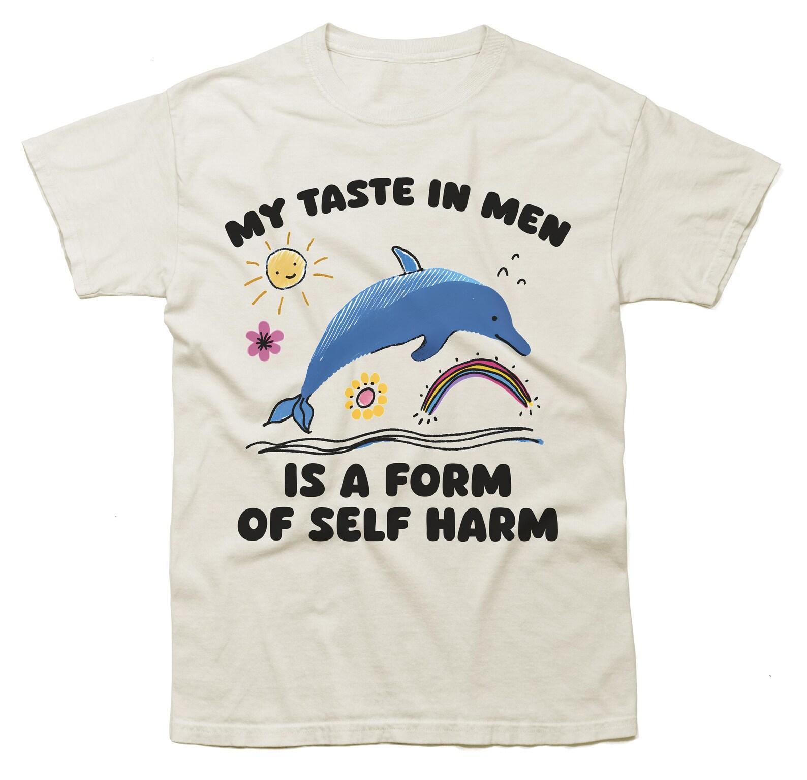 my taste in men is a form of self harm - unisex t shirt, meme t shirt, dolphin shirt, weird t shirt, silly t shirt, funny dolphin T-Shirt M