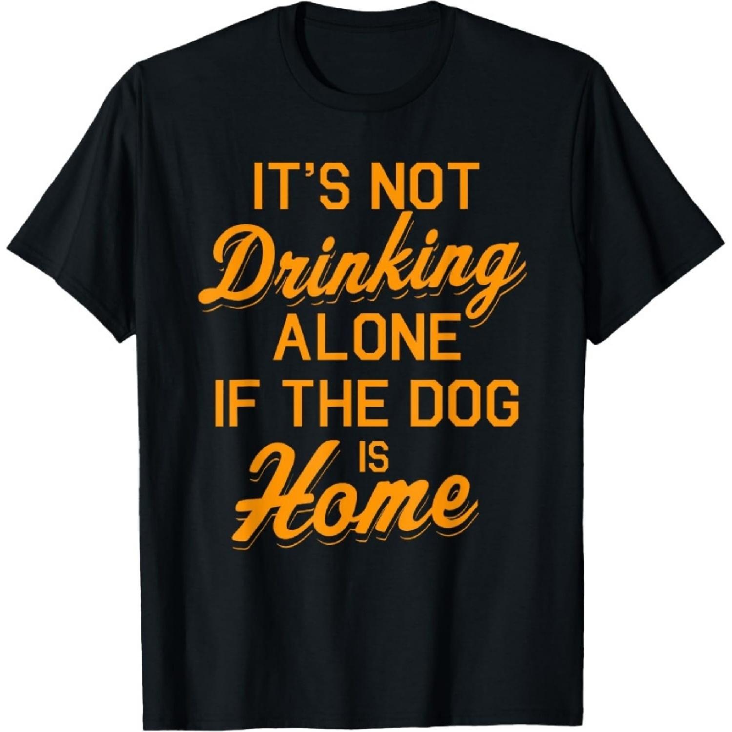 It s Not Drinking Alone If The Dog Is Home Funny Pet Lover T-Shirt2 S