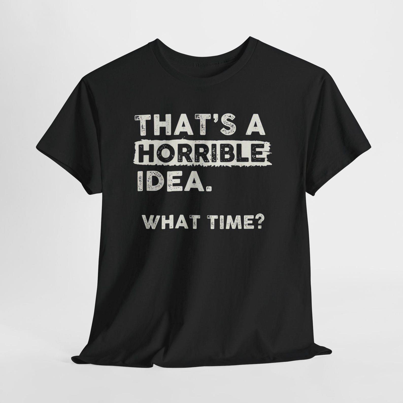 Thats A Horrible Idea What Time Funny Sarcastic Humor T Shirt Meme Quote Graphic Tee 3XL
