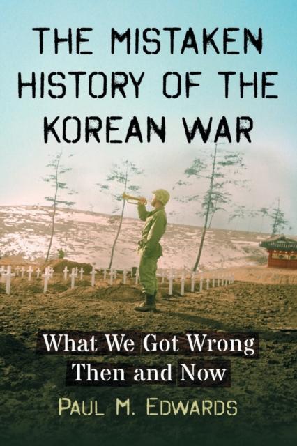 The The Mistaken History of the Korean War : What We Got Wrong Then and Now Book