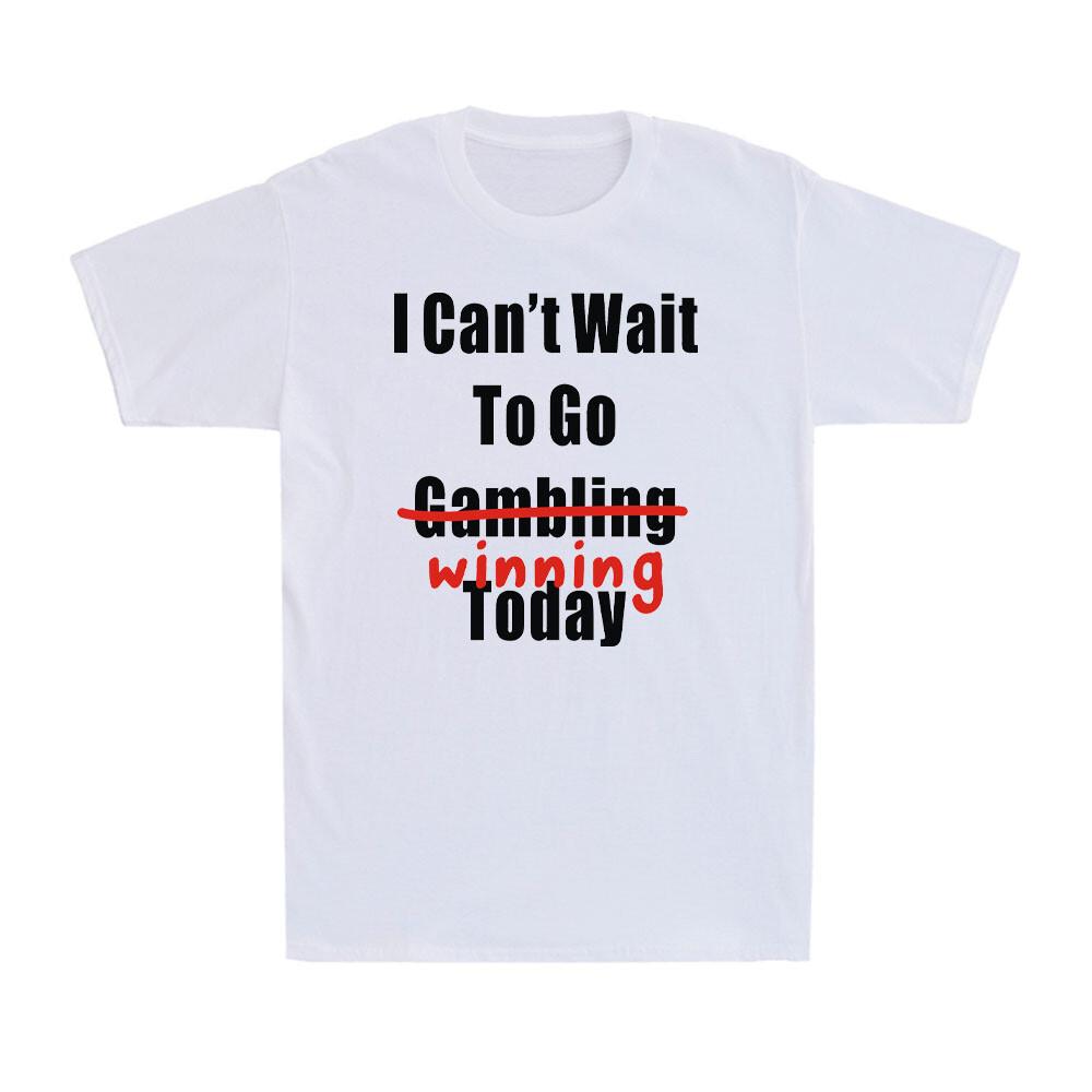 I Can t Wait To Go Winning Not Gambling Today Funny Gamble Saying Men s T-Shirt XL