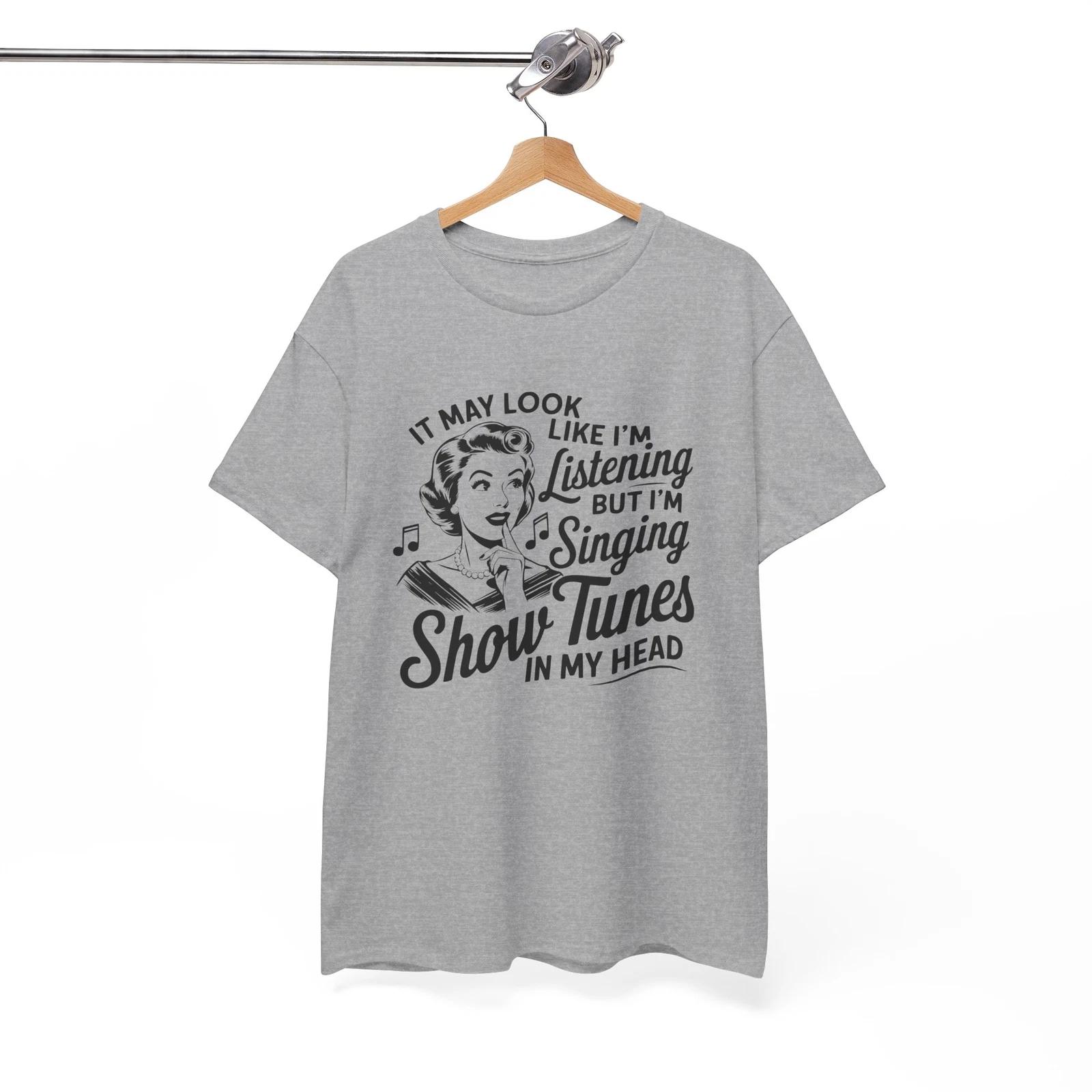 Funny Shirt - It May Look Like Im Listening But Im Singing Show Tunes In My Head M