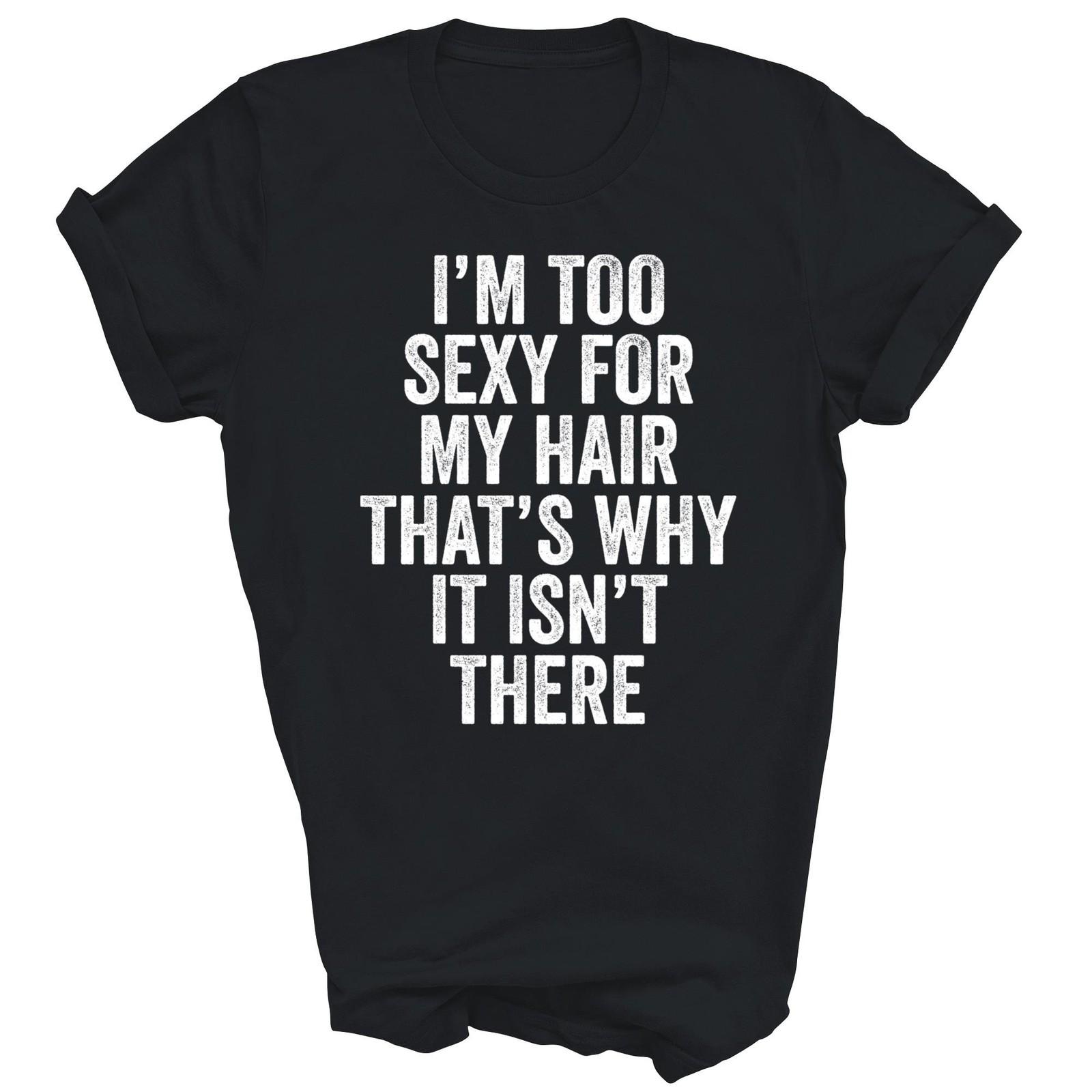 I Am Too Sexy For My Hair That Is Why Bald Unisex Shirt Gift XXL