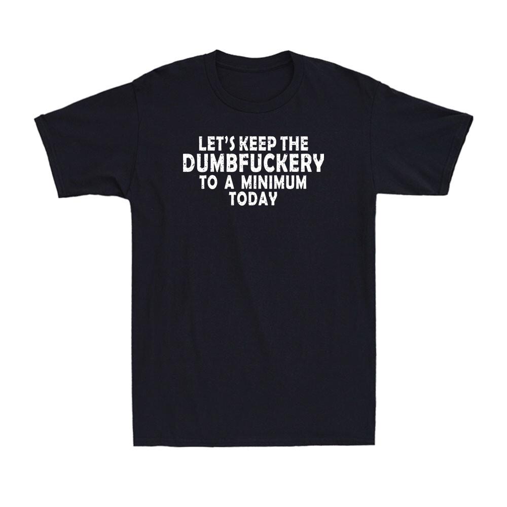 Let s Keep The Dumbfuckery To A Minimum Today Funny Saying Men s T-Shirt S