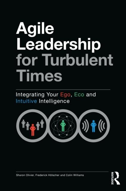 The Agile Leadership for Turbulent Times : Integrating Your Ego, Eco and Intuitive Intelligence Book
