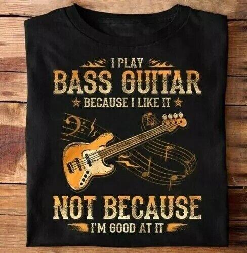I Play Bass Guitar Because I Like It Music Black T Shirt Size S-5XL Unisex T-Shirt XL