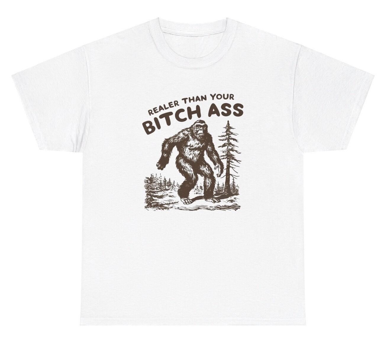 Realer Than Your Bitchass Bigfoot Meme T Shirt Funny Sasquatch Quote Ironic Tee XXXL