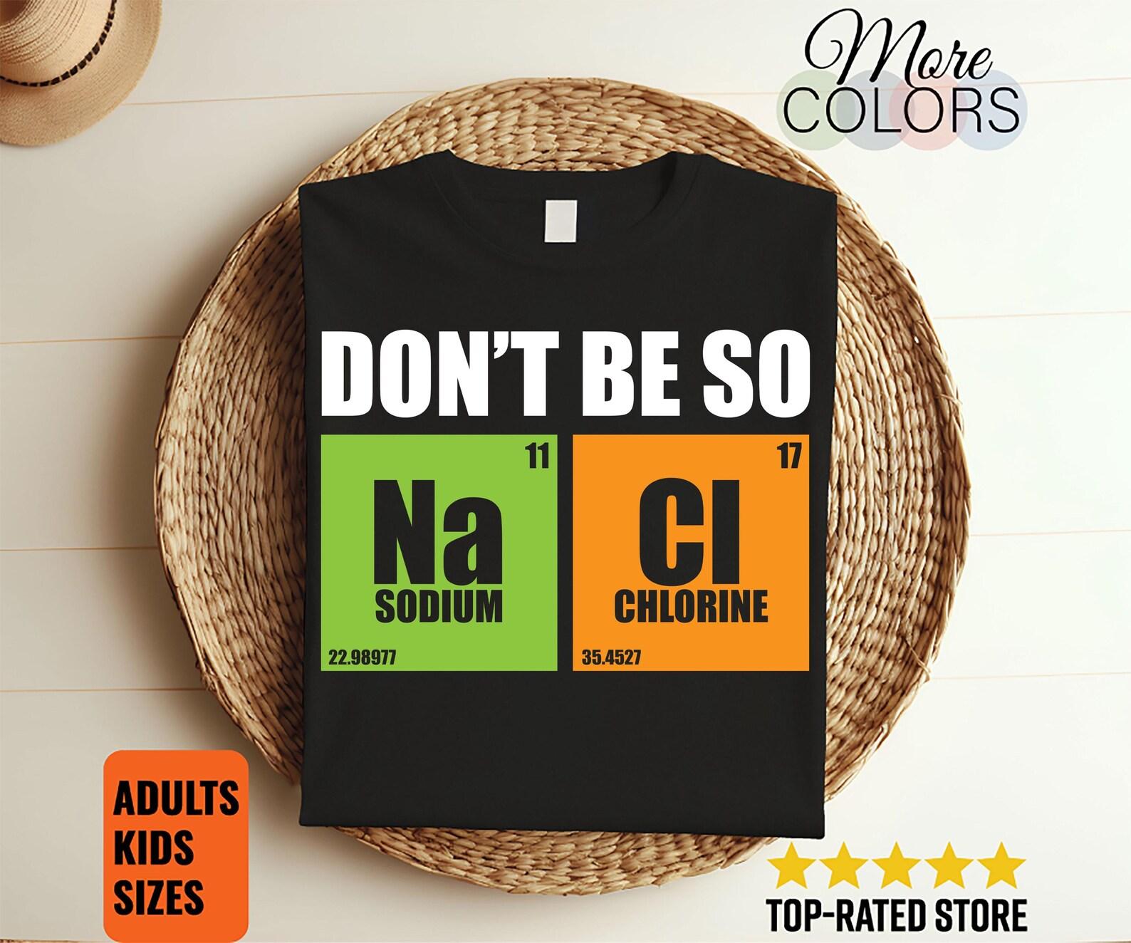 Don t Be So Na Cl Funny Salty Chemist Chemistry Nerd Gift T-Shirt, Funny Periodic Table Shirts, Students Teachers Science Lover Geeks School 100