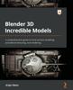كتاب Blender 3D Incredible Models : A Comprehensive Guide To Hard-surface Modeling, Procedural Texturing, and Rendering