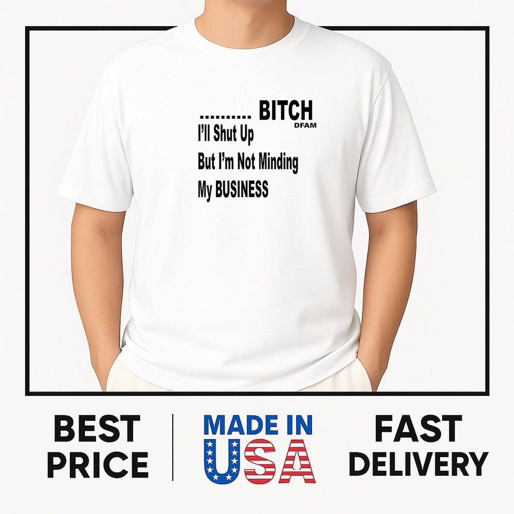 

B*tch I039;ll shut UP T-Shirt ON TREND Unisex T-Shirt XXL