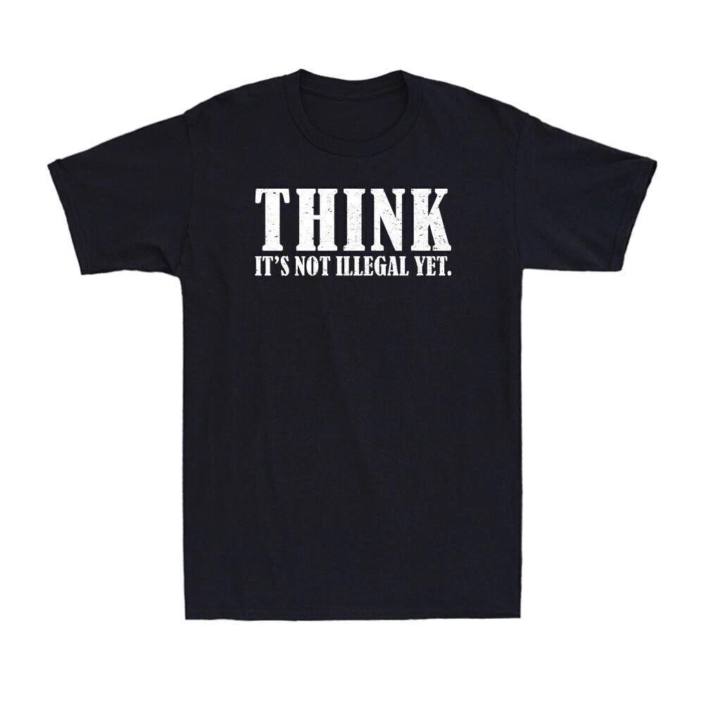 Think It s Not Illegal Yet Funny Quotes Saying Political Joke Men s T-Shirt Tee XXXXL