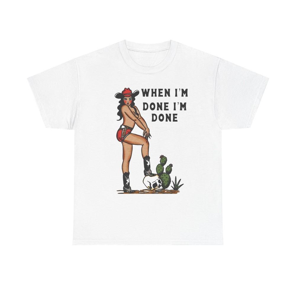 Cowgirl When Im Done Im Done Graphic T Shirt Womens Heavy Cotton Tee Unisex T-Shirt XXXL