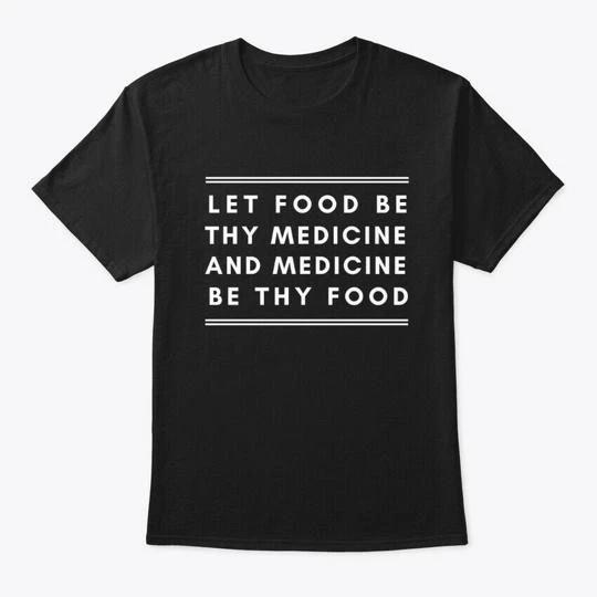 Let Food Be Thy Medicine TTshirt Made in the USA Size S to 5XL