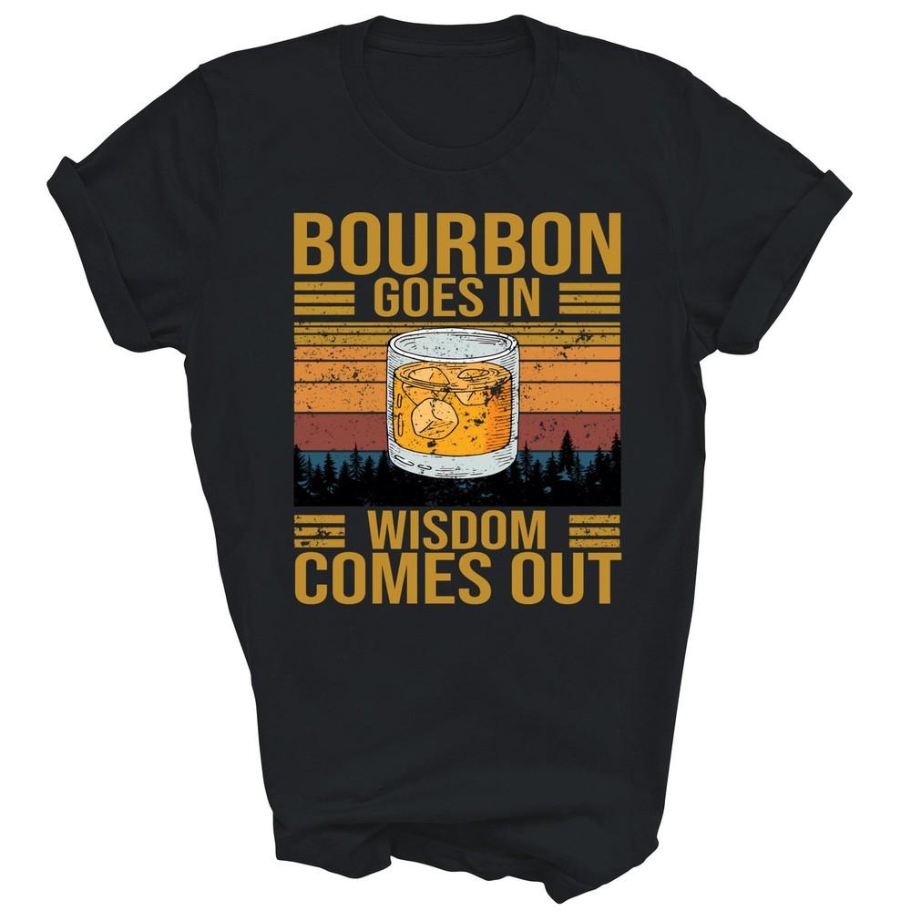 

Bourbon Goes In Wisdom Comes Out Drinking Unisex Shirt Gift 4XL