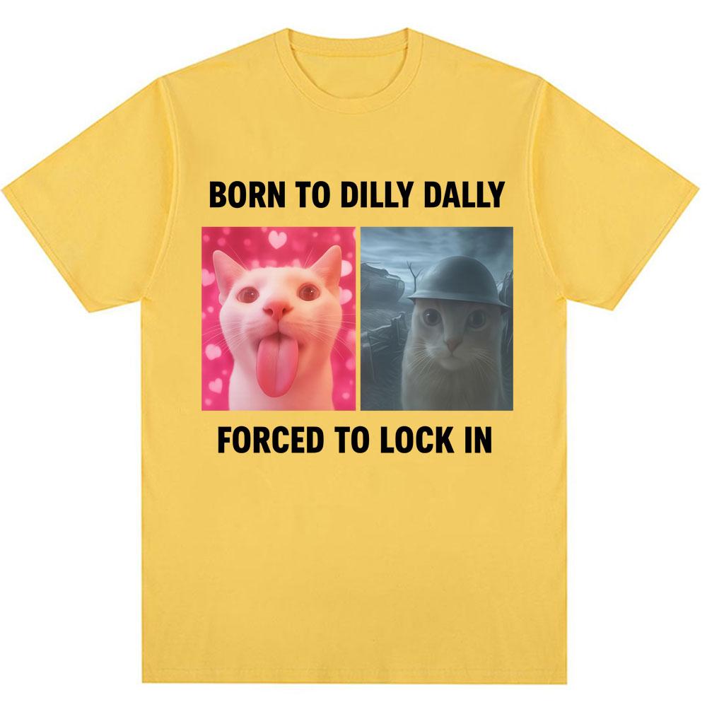 Born To Dilly Dally Forced To Lock in Funny Meme T-Shirts Humor Cat Graphic Fashion T Shirts Men Women Oversized Cotton T-shirt