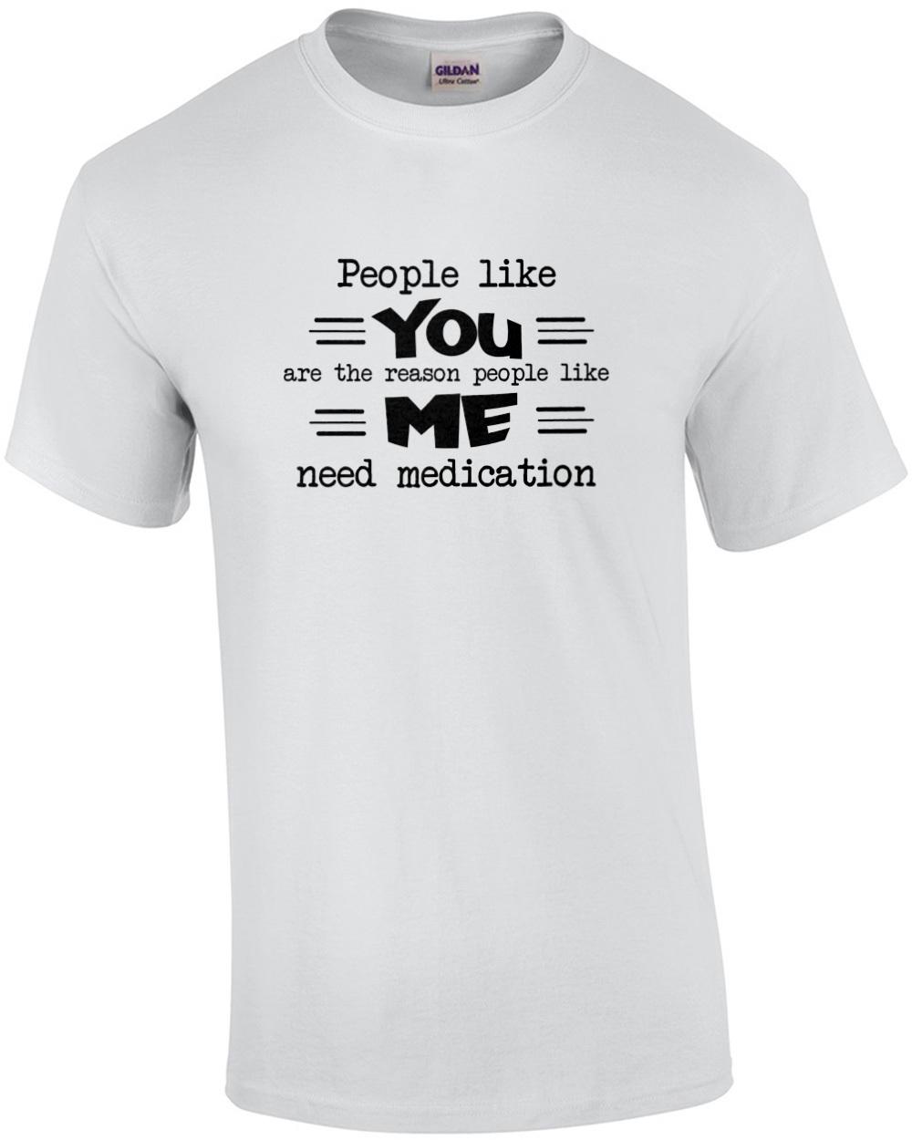 People Like You Are The Reason People Like Me Need Medication. Shirt Unisex T-Shirt S