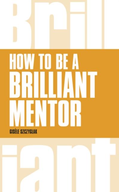 The How To Be a Brilliant Mentor : How To Be a Brilliant Mentor Book